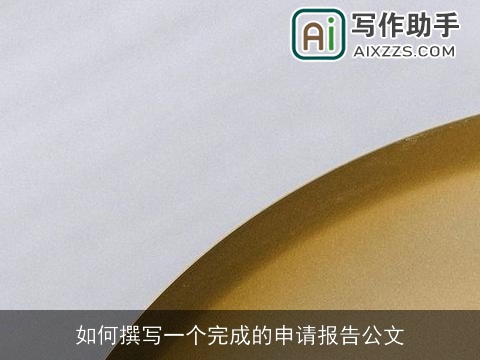 如何撰写一个完成的申请报告公文