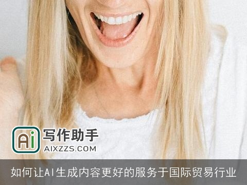 如何让AI生成内容更好的服务于国际贸易行业