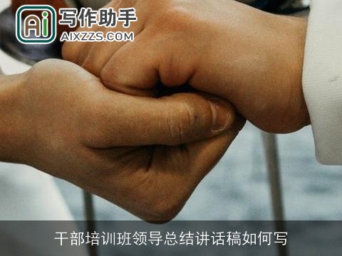 干部培训班领导总结讲话稿如何写