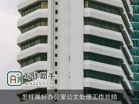 怎样做好办公室公文处理工作总结