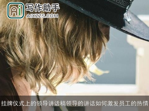 挂牌仪式上的领导讲话稿领导的讲话如何激发员工的热情