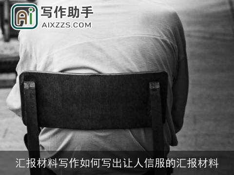 汇报材料写作如何写出让人信服的汇报材料