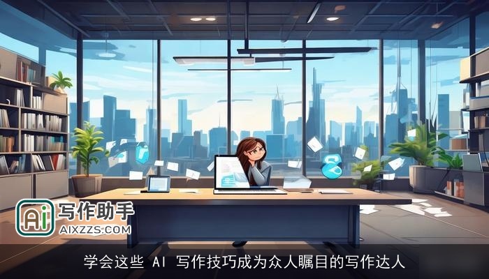 学会这些 AI 写作技巧成为众人瞩目的写作达人