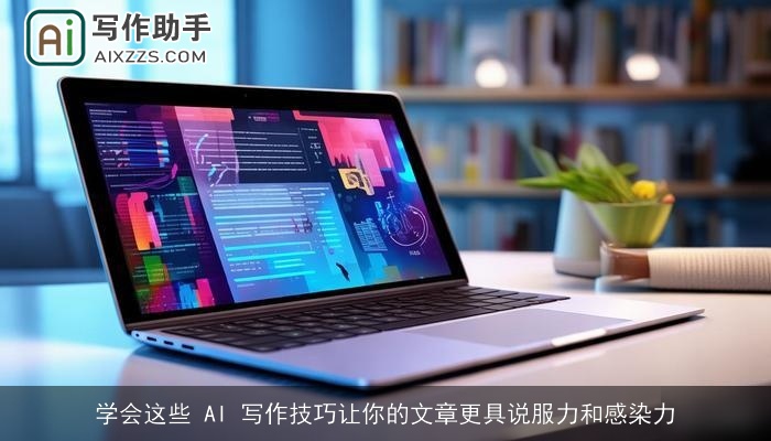学会这些 AI 写作技巧让你的文章更具说服力和感染力