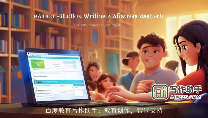 百度教育写作助手：教育创作，智能支持