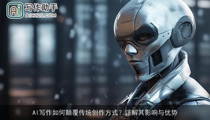 AI写作如何颠覆传统创作方式？详解其影响与优势