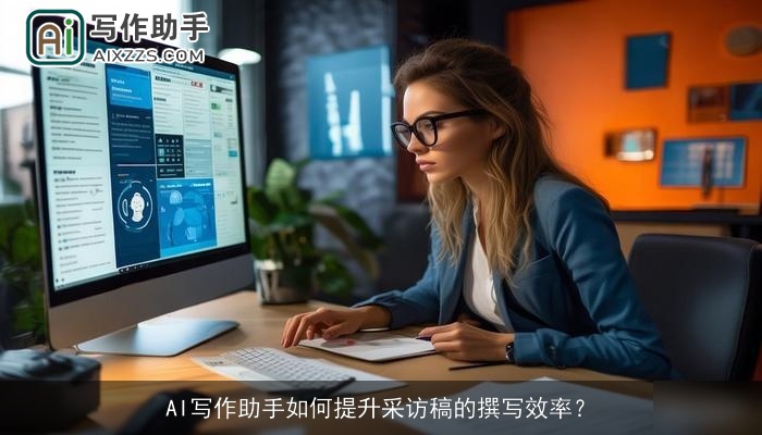 AI写作助手如何提升采访稿的撰写效率？
