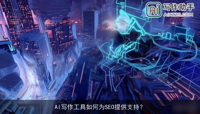AI写作工具如何为SEO提供支持？