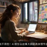 写小说不用愁！AI帮你从故事大纲到具体情节全搞定