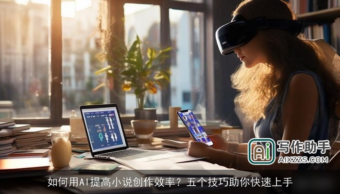 如何用AI提高小说创作效率？五个技巧助你快速上手