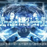 如何通过AI生成小说？五个操作技巧教你快速完成写作