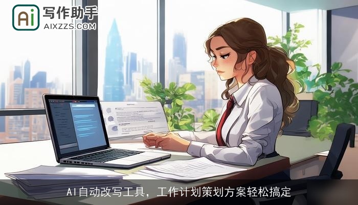 AI自动改写工具，工作计划策划方案轻松搞定