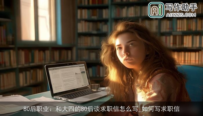 80后职业：和大四的80后谈求职信怎么写_如何写求职信