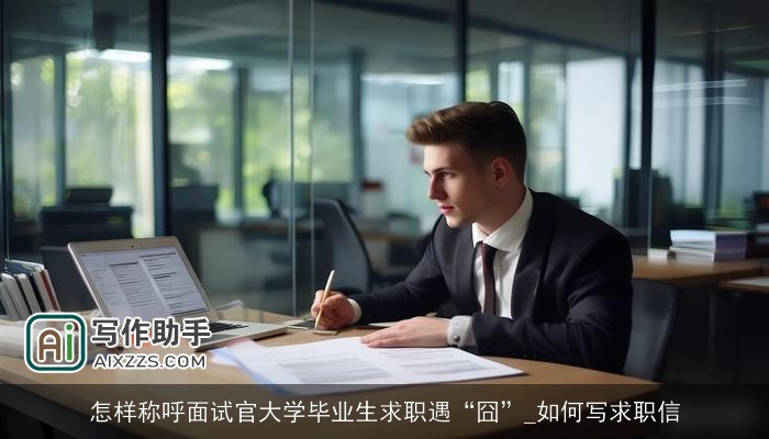 怎样称呼面试官大学毕业生求职遇“囧”_如何写求职信