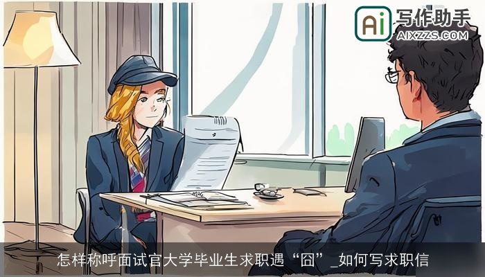 怎样称呼面试官大学毕业生求职遇“囧”_如何写求职信