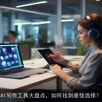 AI写作工具大盘点，如何找到最佳选择？