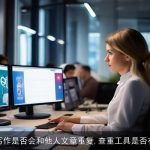 用AI写作是否会和他人文章重复,查重工具是否有效？