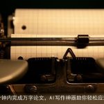 10分钟内完成万字论文，AI写作神器助你轻松应对！