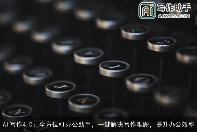 AI写作4.0：全方位AI办公助手，一键解决写作难题，提升办公效率