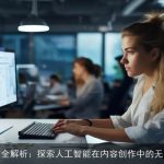 AI写作全解析：探索人工智能在内容创作中的无限可能