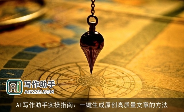 AI写作助手实操指南：一键生成原创高质量文章的方法