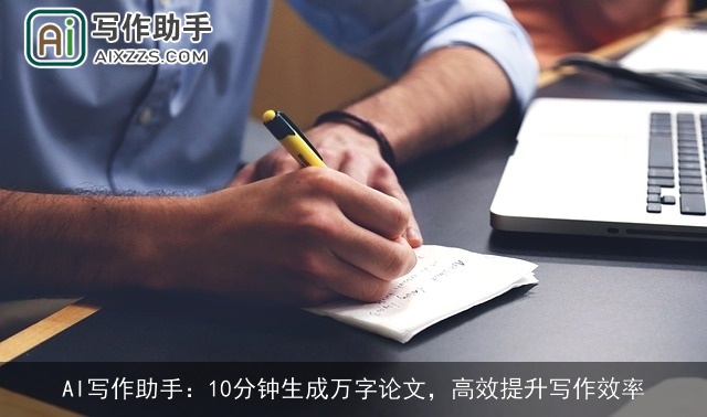 AI写作助手：10分钟生成万字论文，高效提升写作效率