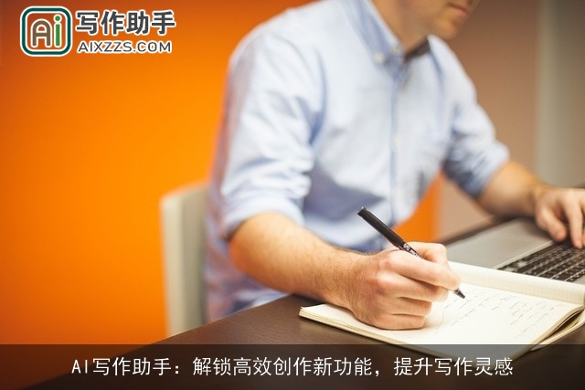 AI写作助手：解锁高效创作新功能，提升写作灵感