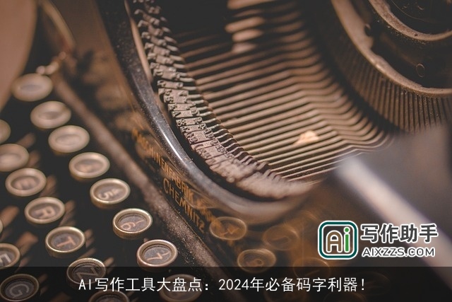 AI写作工具大盘点：2024年必备码字利器！