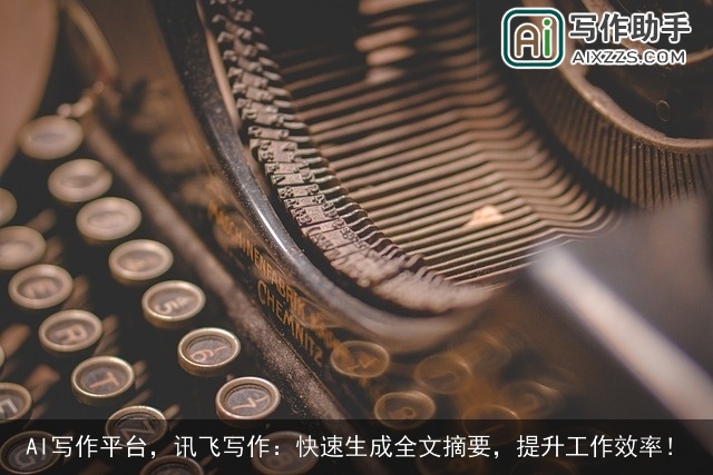 AI写作平台，讯飞写作：快速生成全文摘要，提升工作效率！