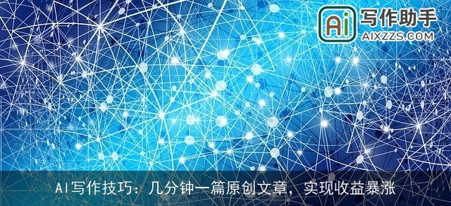 AI写作技巧：几分钟一篇原创文章，实现收益暴涨
