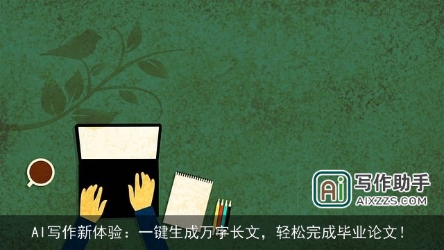 AI写作新体验：一键生成万字长文，轻松完成毕业论文！