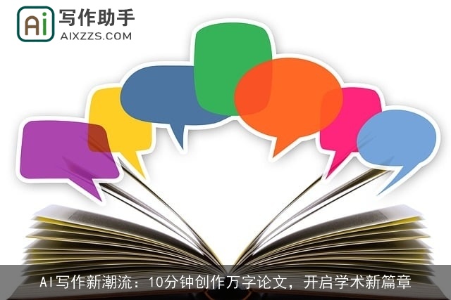 AI写作新潮流：10分钟创作万字论文，开启学术新篇章