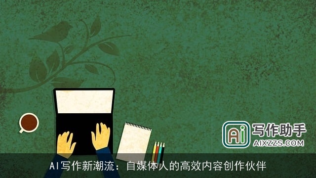 AI写作新潮流：自媒体人的高效内容创作伙伴