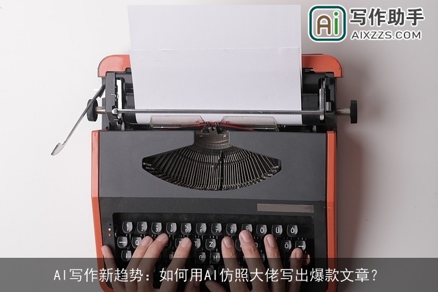 AI写作新趋势：如何用AI仿照大佬写出爆款文章？