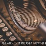 AI写作神器对比：看哪款更适合你的写作需求