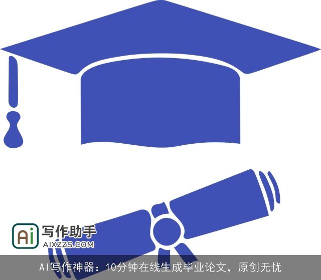 AI写作神器：10分钟在线生成毕业论文，原创无忧