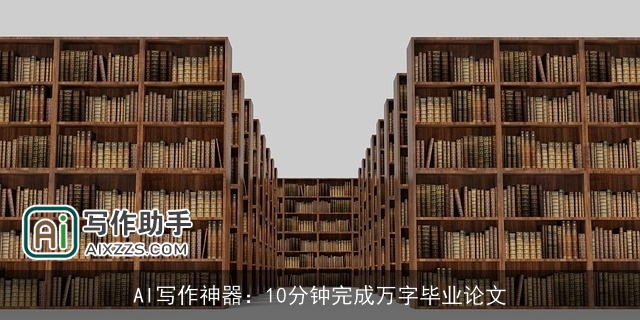 AI写作神器：10分钟完成万字毕业论文