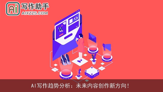 AI写作趋势分析：未来内容创作新方向！