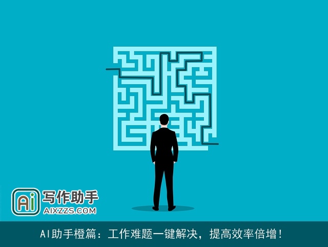 AI助手橙篇：工作难题一键解决，提高效率倍增！