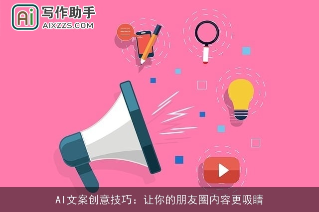 AI文案创意技巧：让你的朋友圈内容更吸睛
