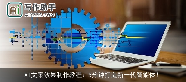 AI文案效果制作教程：5分钟打造新一代智能体！