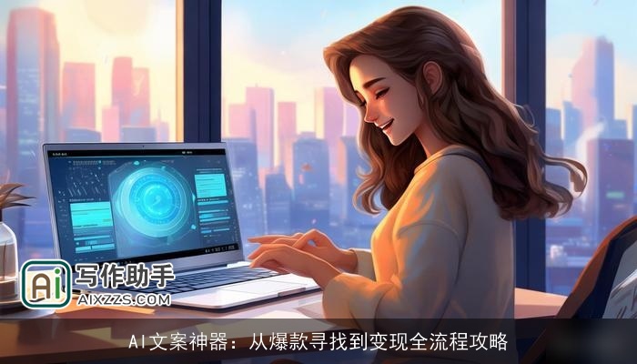 AI文案神器：从爆款寻找到变现全流程攻略