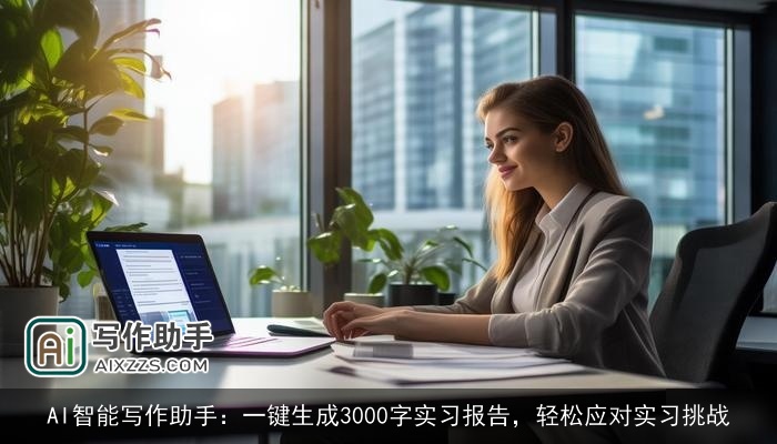 AI智能写作助手：一键生成3000字实习报告，轻松应对实习挑战