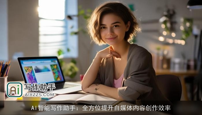AI智能写作助手：全方位提升自媒体内容创作效率