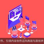 AI智能写作，引领内容创作迈向高效与原创并重的未来