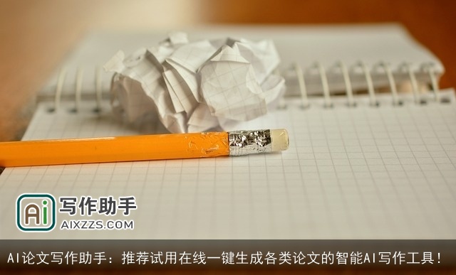 AI论文写作助手：推荐试用在线一键生成各类论文的智能AI写作工具！