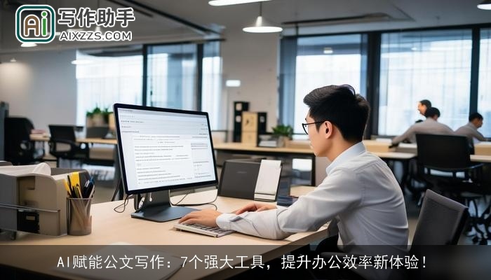AI赋能公文写作：7个强大工具，提升办公效率新体验！