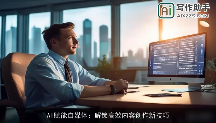 AI赋能自媒体：解锁高效内容创作新技巧