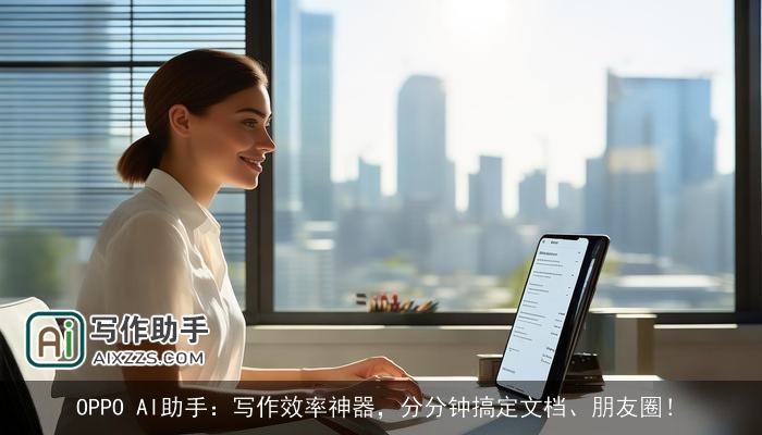 OPPO AI助手：写作效率神器，分分钟搞定文档、朋友圈！