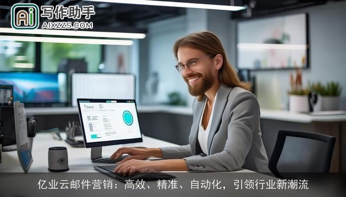 亿业云邮件营销：高效、精准、自动化，引领行业新潮流